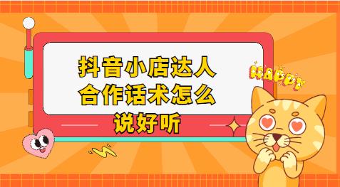 抖音小店达人合作话术怎么说好听