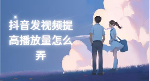 抖音播放量怎么提升