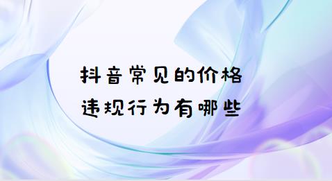 抖音常见的价格违规行为有哪些