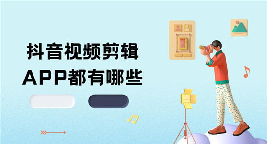 抖音视频剪辑APP都有哪些