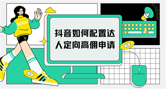 抖音如何配置达人定向高佣申请