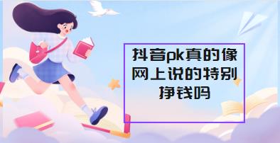 抖音pk真的像网上说的特别挣钱吗