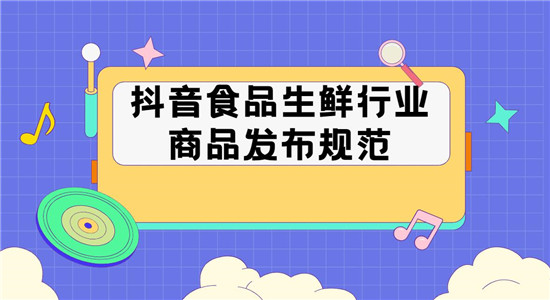 抖音食品生鲜行业商品发布规范