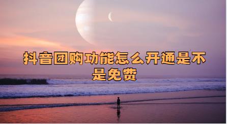 抖音团购功能怎么开通是不是免费