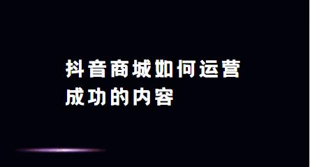抖音商城如何运营成功的内容 