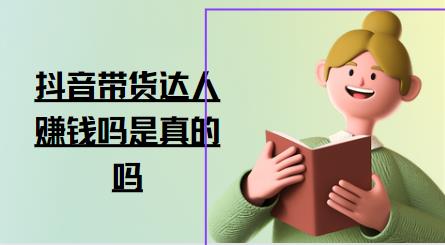 抖音带货达人赚钱吗是真的吗
