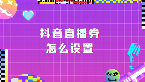抖音直播券怎么设置 