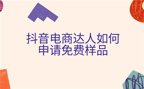 抖音电商达人如何申请免费样品