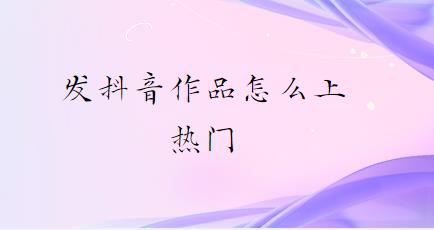 发抖音作品怎么上热门