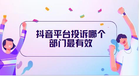 抖音平台投诉哪个部门最有效
