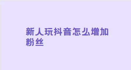 新人玩抖音怎么增加粉丝 只需四点别人不知道的涨粉小技巧