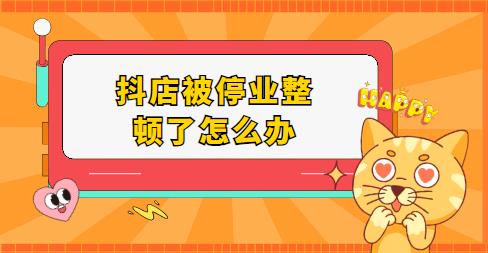 抖店被停业整顿了怎么办