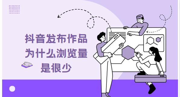 抖音发布作品为什么浏览量是很少