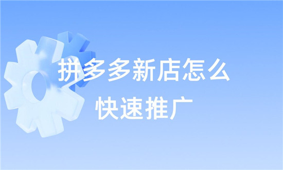拼多多新店怎么快速推广