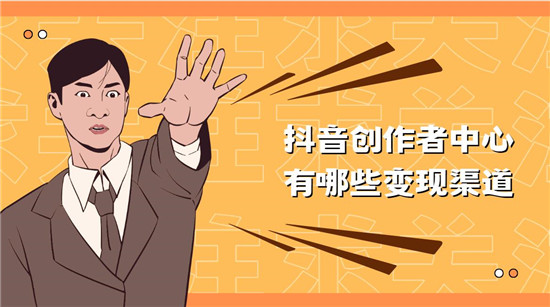 抖音创作者中心有哪些变现渠道