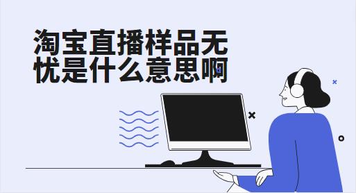 淘宝直播样品无忧是什么意思啊