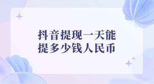 抖音提现一天能提多少钱人民币