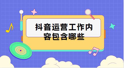 抖音运营工作内容包含哪些