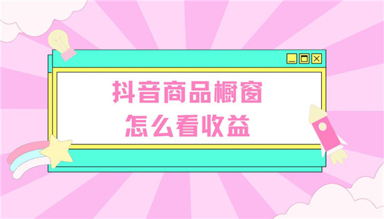 抖音商品橱窗怎么看收益
