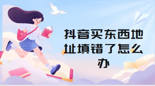 抖音买东西地址填错了怎么办