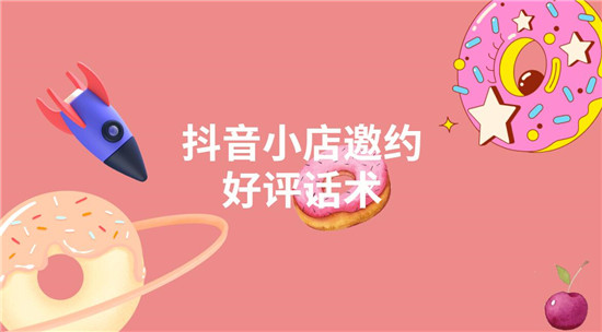 抖音小店邀约好评话术