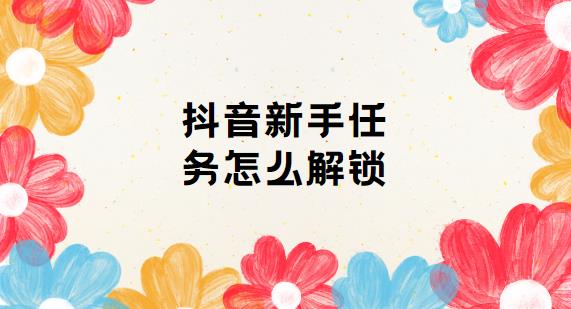 抖音新手任务怎么解锁