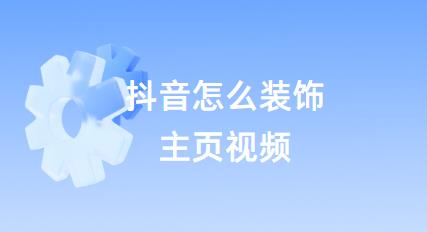 抖音怎么装饰主页视频