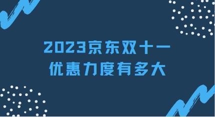 2023京东双十一优惠力度有多大