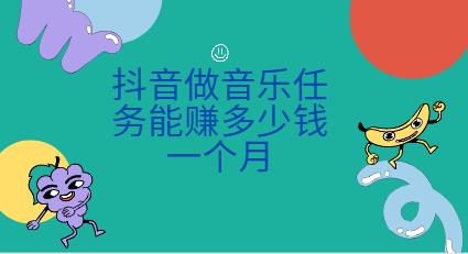 抖音做音乐任务能赚多少钱一个月