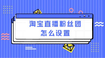 淘宝直播粉丝团怎么设置