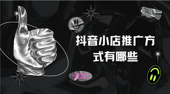 抖音小店推广方式有哪些
