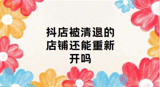 抖店被清退的店铺还能重新开吗