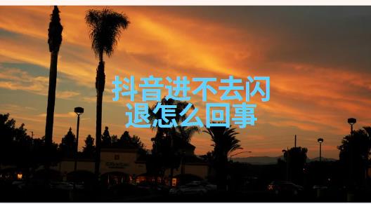 抖音进不去闪退怎么回事