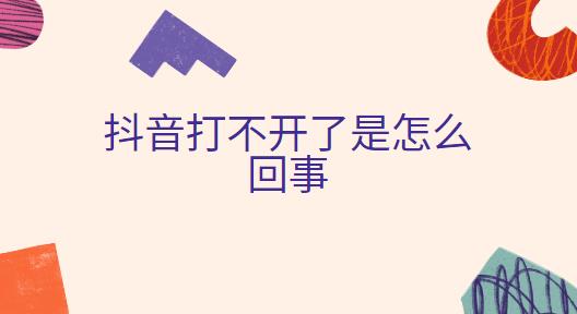 抖音打不开了是怎么回事