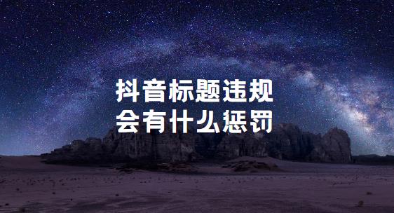 抖音标题违规会有什么惩罚