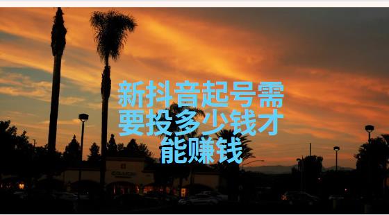 新抖音起号需要投多少钱才能赚钱