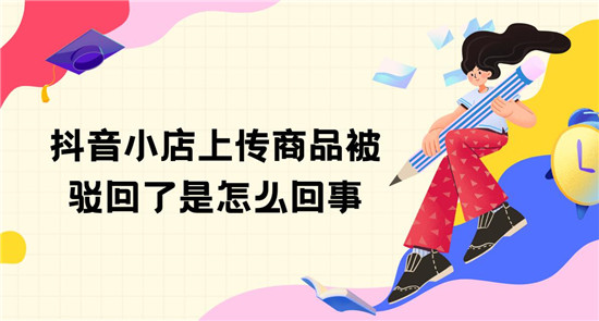 抖音小店上传商品被驳回了是怎么回事
