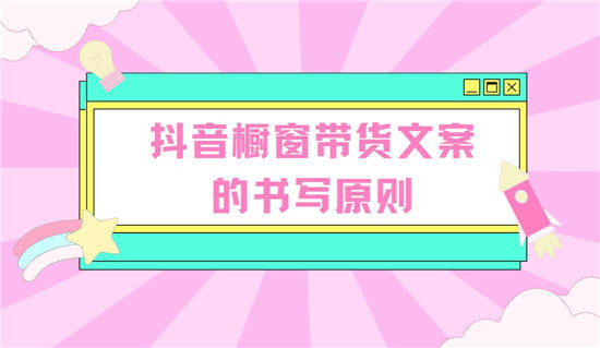 抖音橱窗带货文案的书写原则