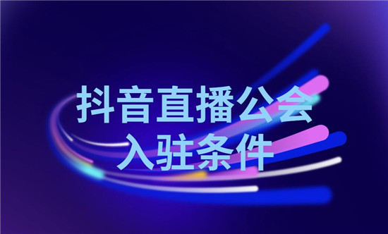 抖音直播公会入驻条件