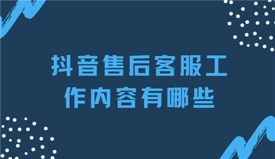 抖音售后客服工作内容有哪些